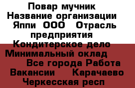 Повар-мучник › Название организации ­ Яппи, ООО › Отрасль предприятия ­ Кондитерское дело › Минимальный оклад ­ 15 000 - Все города Работа » Вакансии   . Карачаево-Черкесская респ.